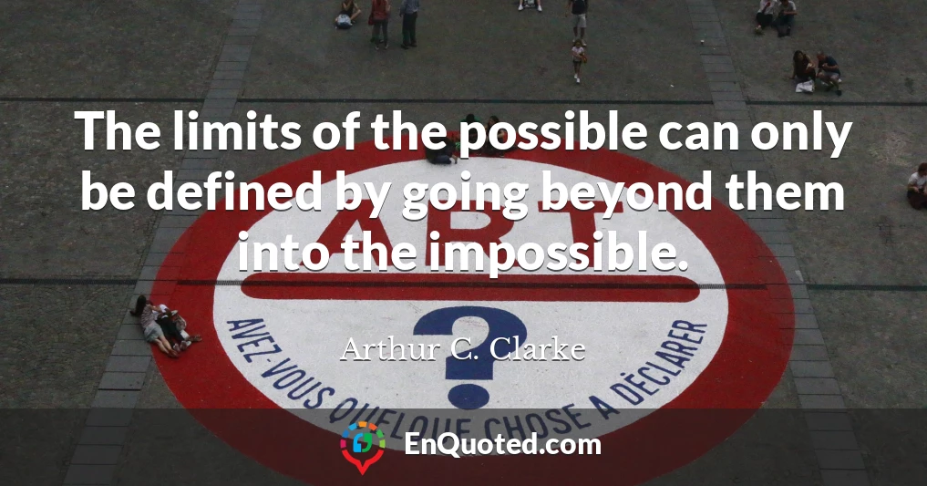 The limits of the possible can only be defined by going beyond them into the impossible.