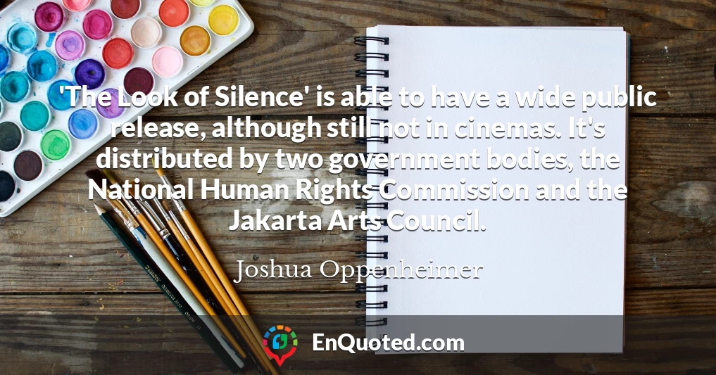 'The Look of Silence' is able to have a wide public release, although still not in cinemas. It's distributed by two government bodies, the National Human Rights Commission and the Jakarta Arts Council.