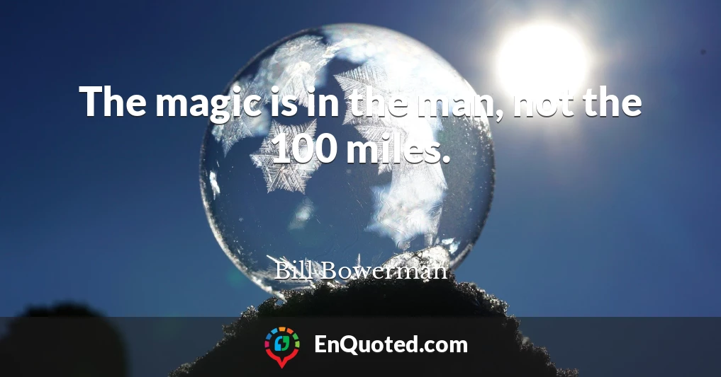 The magic is in the man, not the 100 miles.