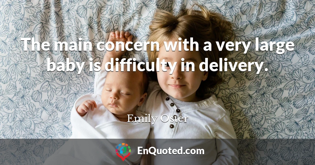 The main concern with a very large baby is difficulty in delivery.