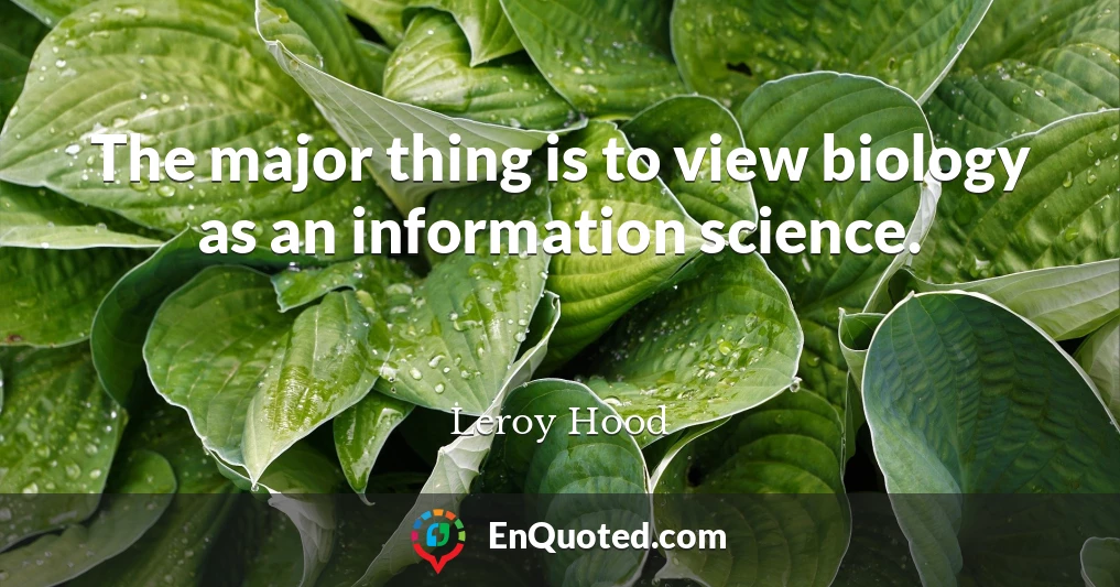 The major thing is to view biology as an information science.