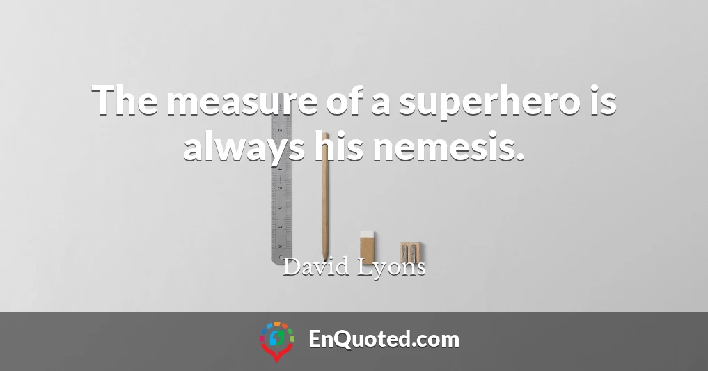 The measure of a superhero is always his nemesis.