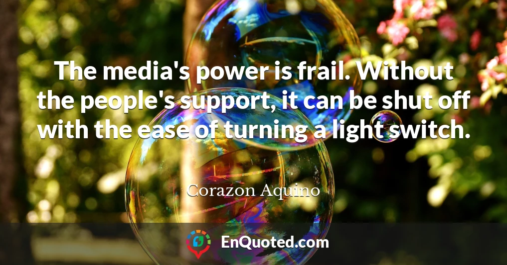 The media's power is frail. Without the people's support, it can be shut off with the ease of turning a light switch.