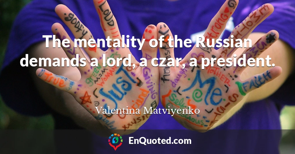 The mentality of the Russian demands a lord, a czar, a president.
