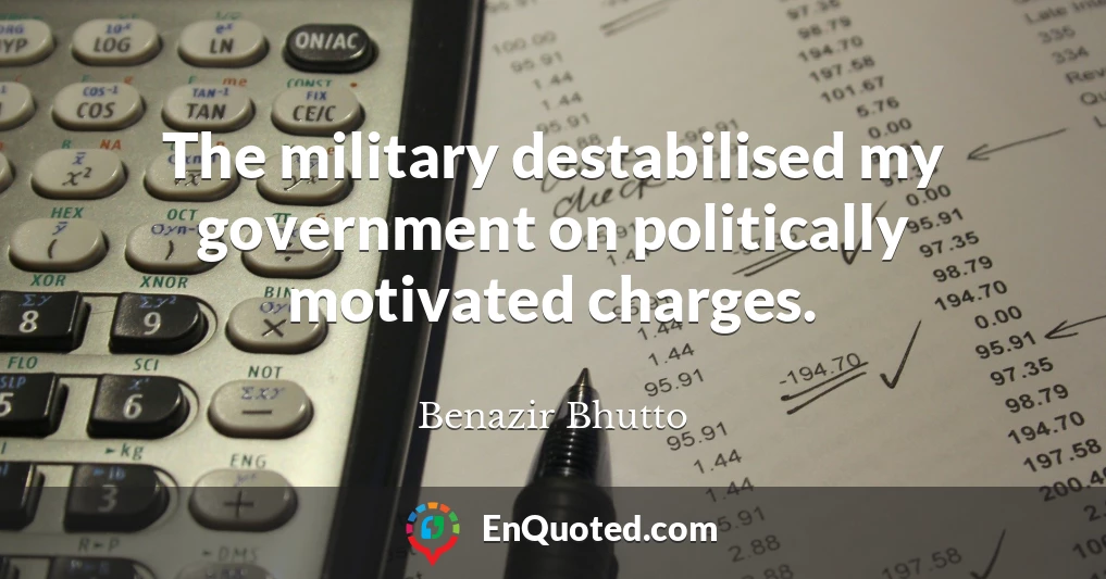The military destabilised my government on politically motivated charges.