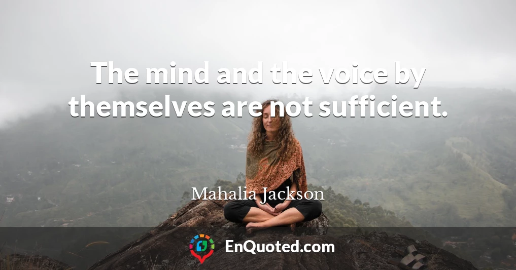 The mind and the voice by themselves are not sufficient.