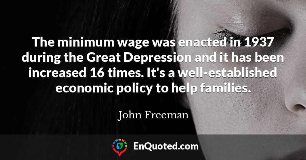 The minimum wage was enacted in 1937 during the Great Depression and it has been increased 16 times. It's a well-established economic policy to help families.