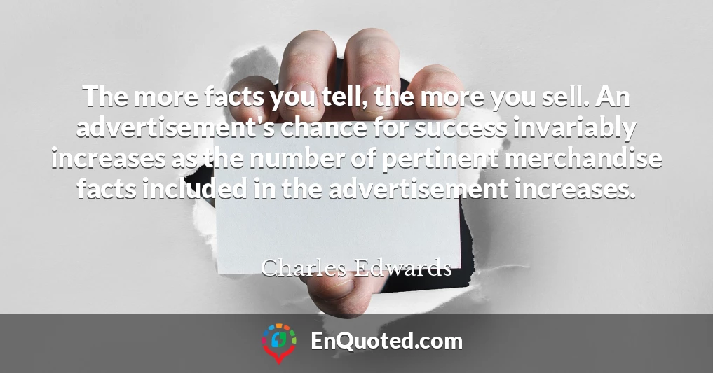 The more facts you tell, the more you sell. An advertisement's chance for success invariably increases as the number of pertinent merchandise facts included in the advertisement increases.