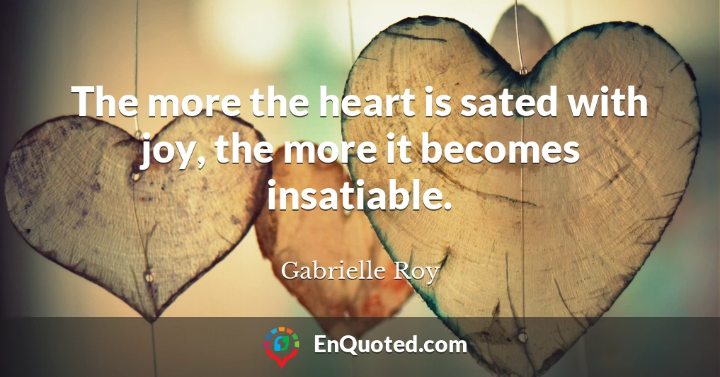 The more the heart is sated with joy, the more it becomes insatiable.