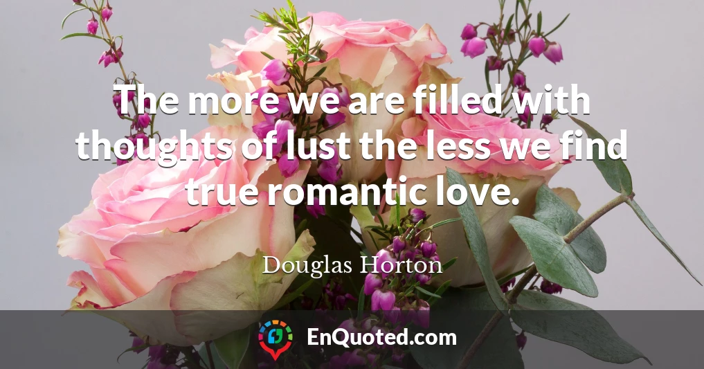 The more we are filled with thoughts of lust the less we find true romantic love.