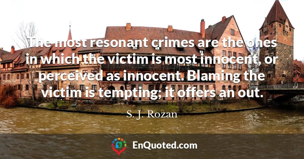 The most resonant crimes are the ones in which the victim is most innocent, or perceived as innocent. Blaming the victim is tempting; it offers an out.
