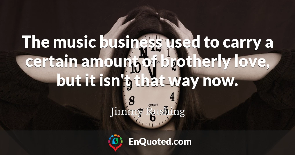 The music business used to carry a certain amount of brotherly love, but it isn't that way now.