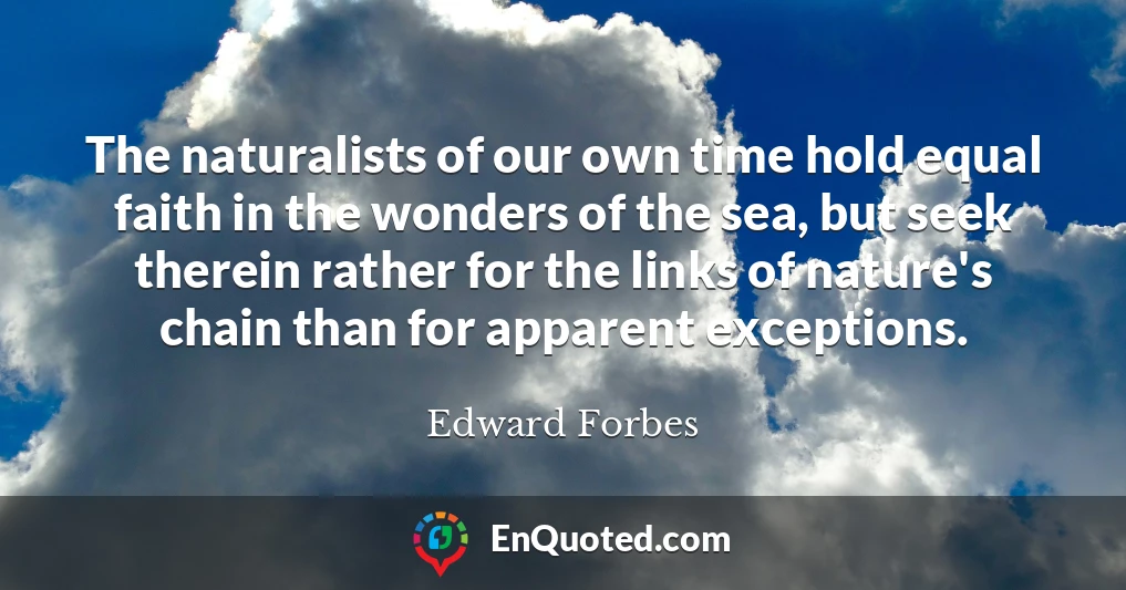 The naturalists of our own time hold equal faith in the wonders of the sea, but seek therein rather for the links of nature's chain than for apparent exceptions.