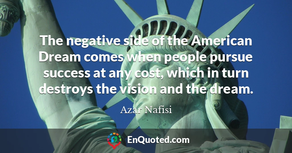 The negative side of the American Dream comes when people pursue success at any cost, which in turn destroys the vision and the dream.
