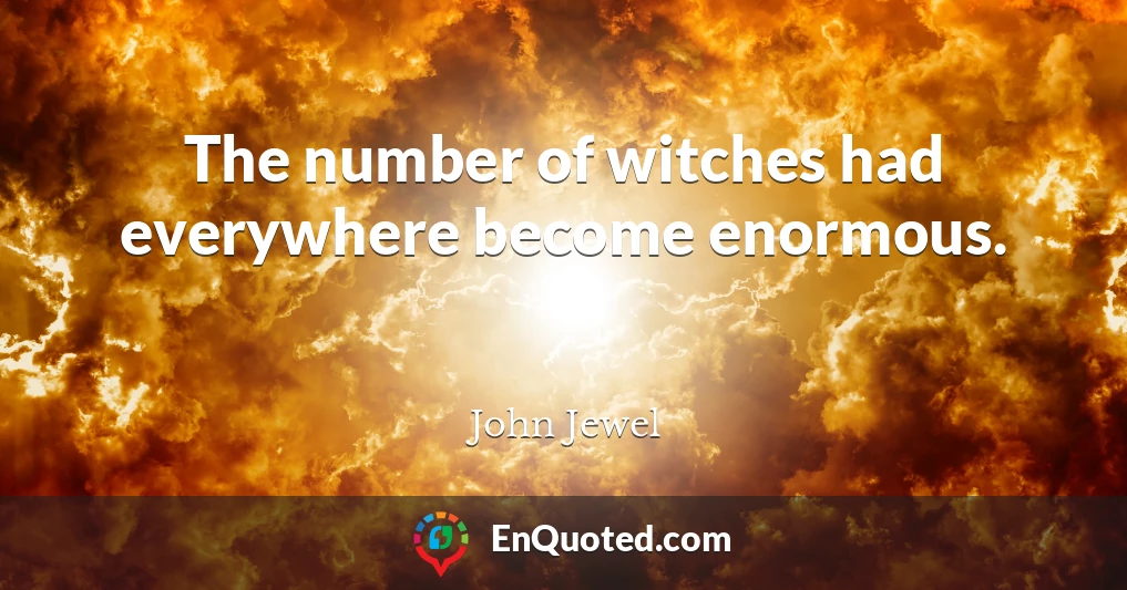 The number of witches had everywhere become enormous.