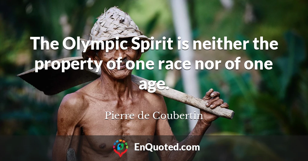 The Olympic Spirit is neither the property of one race nor of one age.