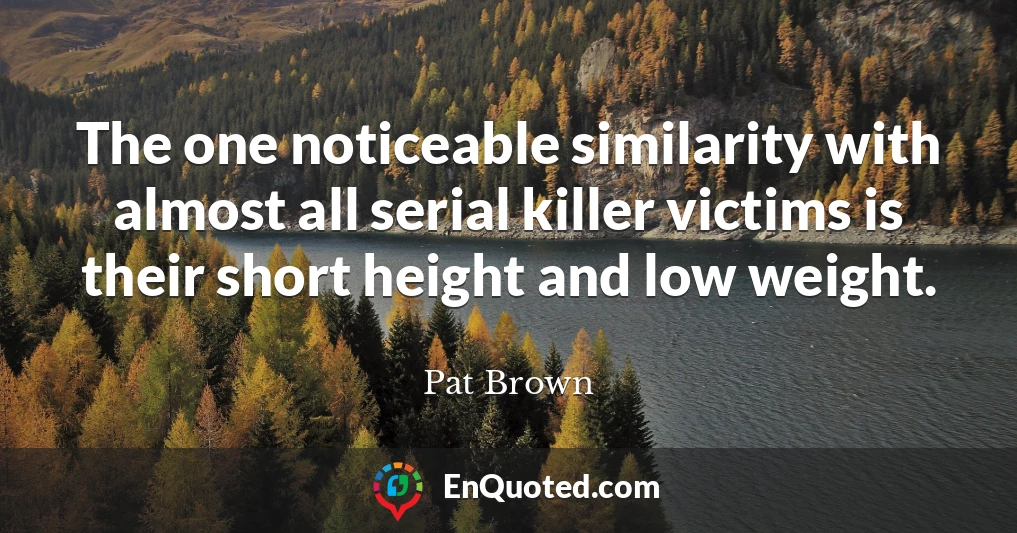 The one noticeable similarity with almost all serial killer victims is their short height and low weight.
