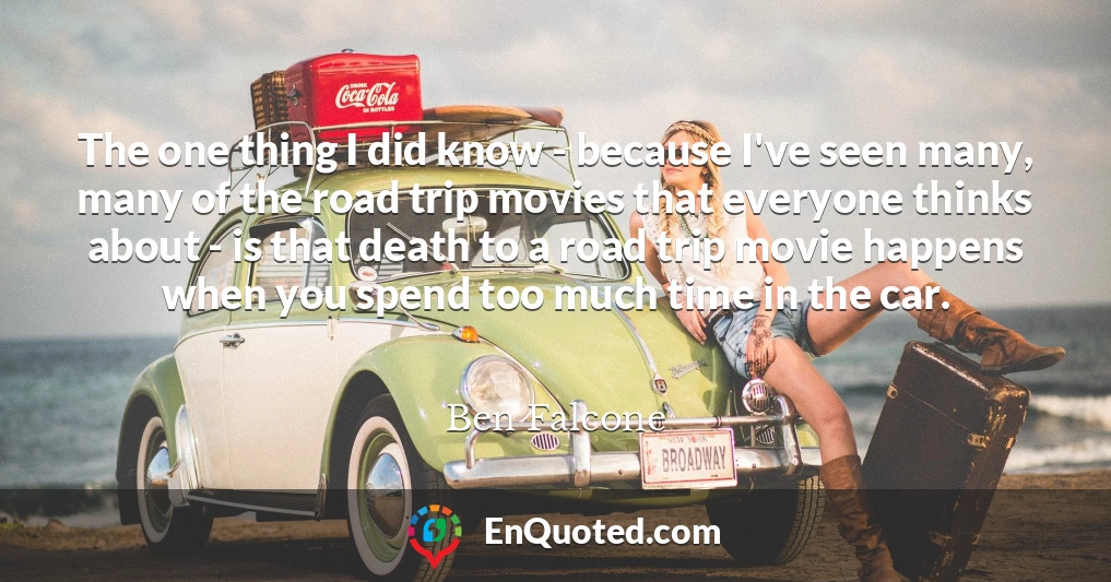 The one thing I did know - because I've seen many, many of the road trip movies that everyone thinks about - is that death to a road trip movie happens when you spend too much time in the car.