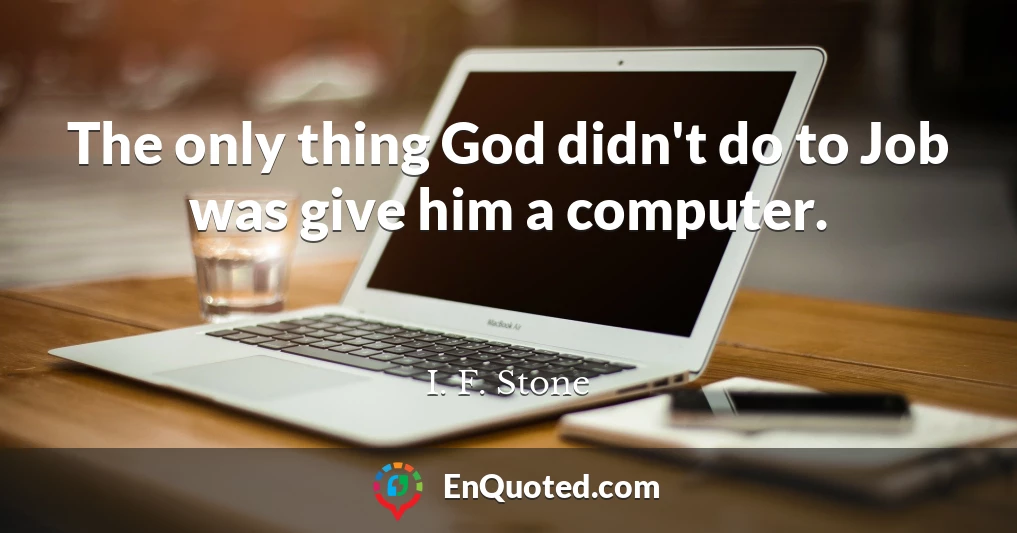 The only thing God didn't do to Job was give him a computer.
