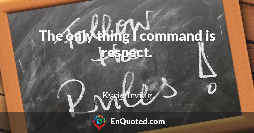 The only thing I command is respect.