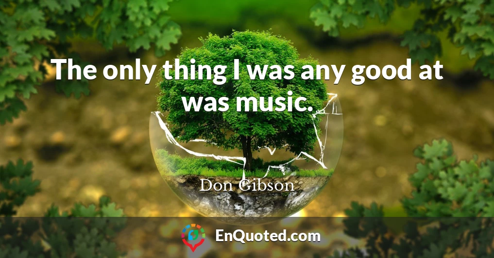 The only thing I was any good at was music.