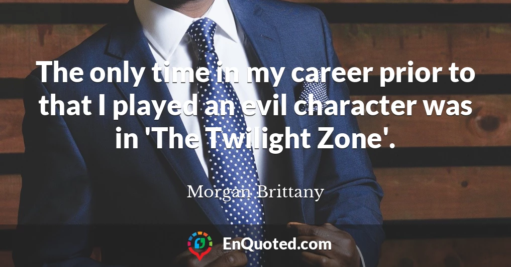 The only time in my career prior to that I played an evil character was in 'The Twilight Zone'.