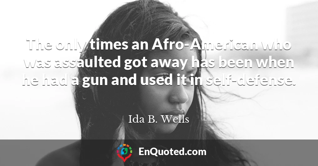 The only times an Afro-American who was assaulted got away has been when he had a gun and used it in self-defense.