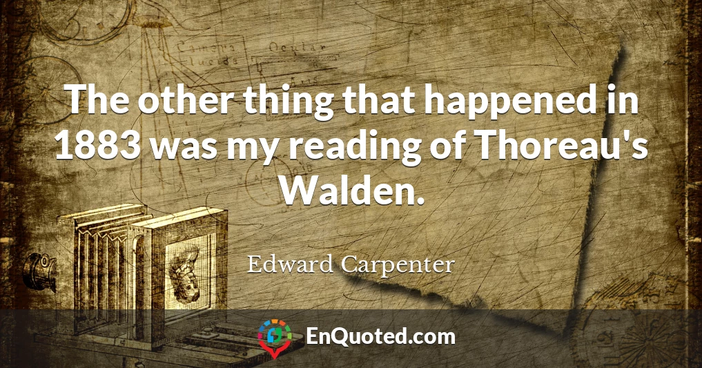 The other thing that happened in 1883 was my reading of Thoreau's Walden.