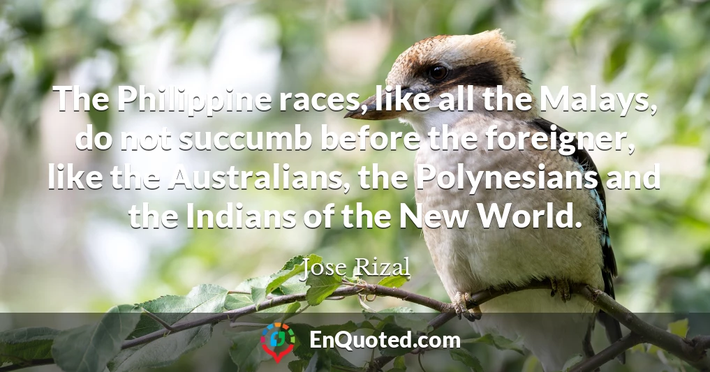 The Philippine races, like all the Malays, do not succumb before the foreigner, like the Australians, the Polynesians and the Indians of the New World.