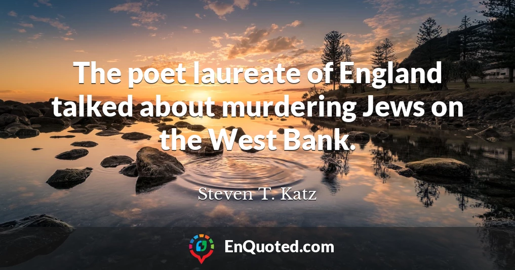 The poet laureate of England talked about murdering Jews on the West Bank.