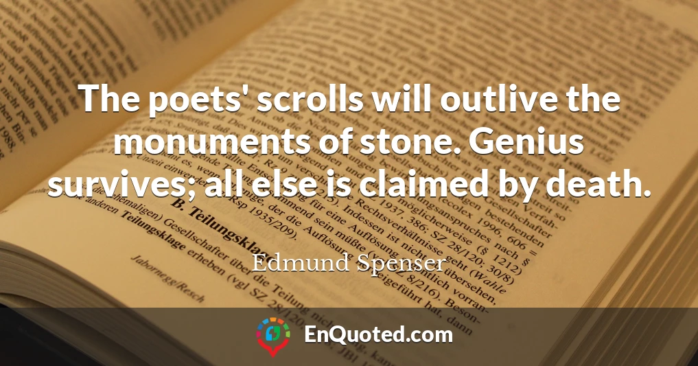 The poets' scrolls will outlive the monuments of stone. Genius survives; all else is claimed by death.