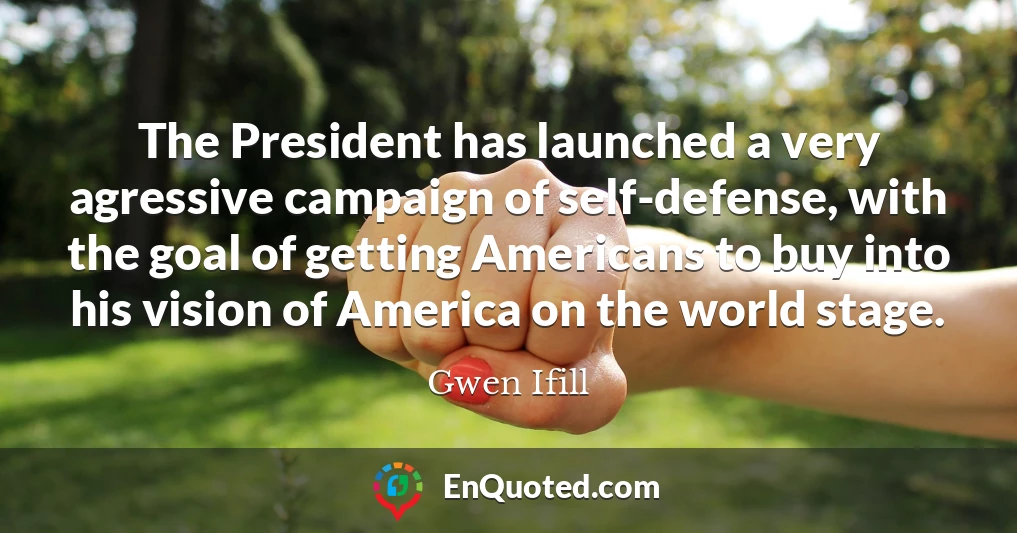 The President has launched a very agressive campaign of self-defense, with the goal of getting Americans to buy into his vision of America on the world stage.