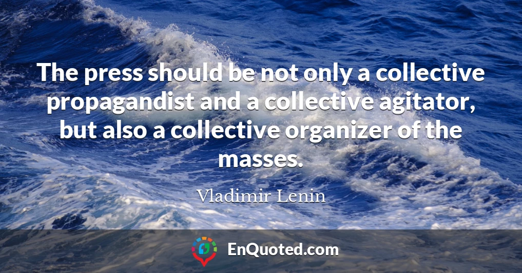 The press should be not only a collective propagandist and a collective agitator, but also a collective organizer of the masses.