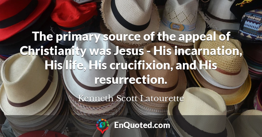 The primary source of the appeal of Christianity was Jesus - His incarnation, His life, His crucifixion, and His resurrection.
