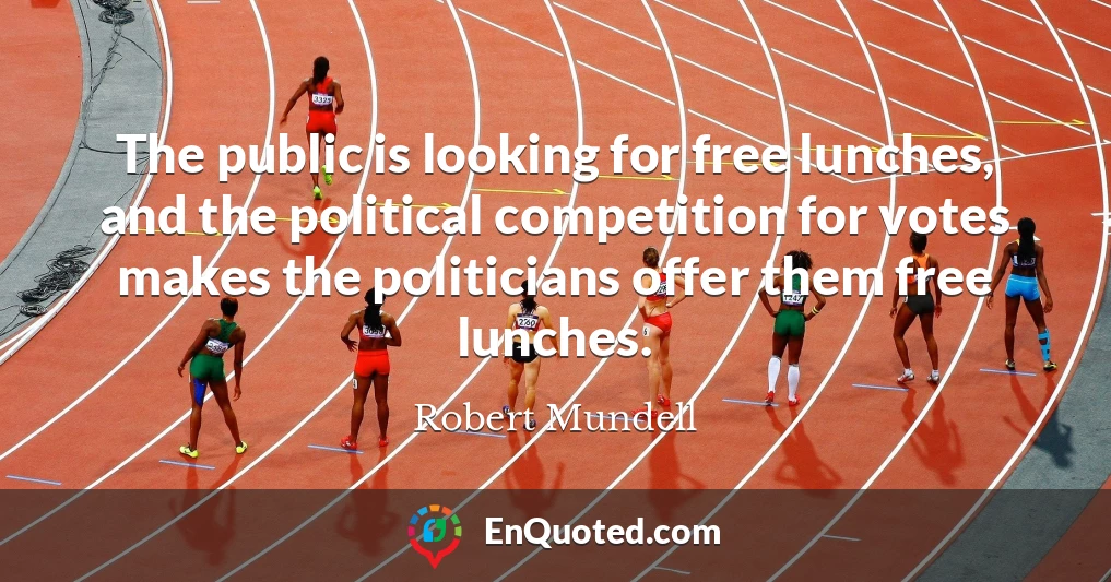 The public is looking for free lunches, and the political competition for votes makes the politicians offer them free lunches.