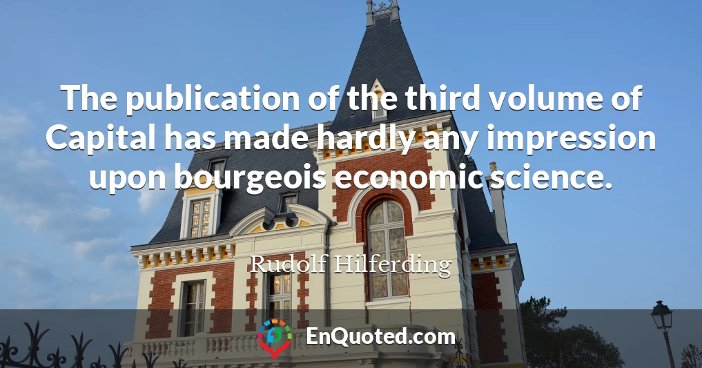 The publication of the third volume of Capital has made hardly any impression upon bourgeois economic science.