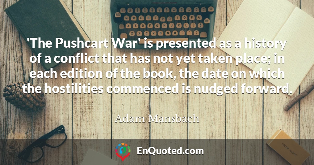 'The Pushcart War' is presented as a history of a conflict that has not yet taken place; in each edition of the book, the date on which the hostilities commenced is nudged forward.