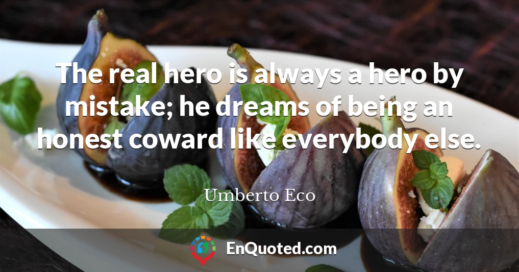 The real hero is always a hero by mistake; he dreams of being an honest coward like everybody else.