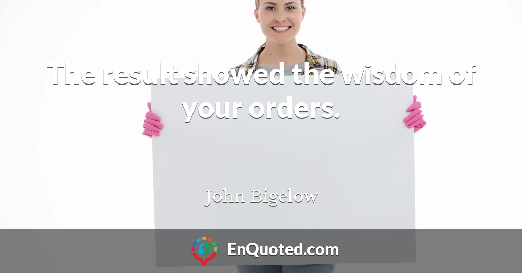 The result showed the wisdom of your orders.