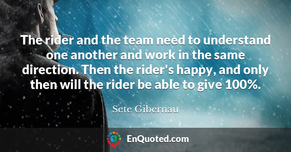 The rider and the team need to understand one another and work in the same direction. Then the rider's happy, and only then will the rider be able to give 100%.