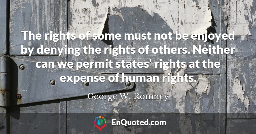 The rights of some must not be enjoyed by denying the rights of others. Neither can we permit states' rights at the expense of human rights.