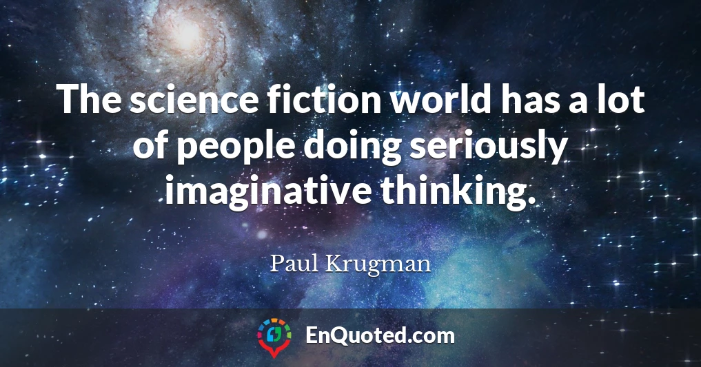 The science fiction world has a lot of people doing seriously imaginative thinking.