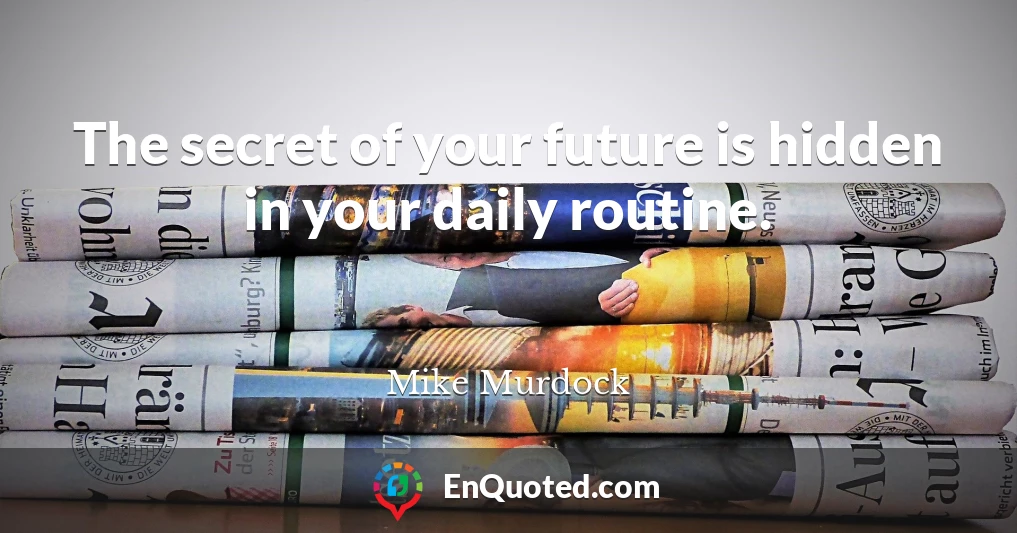 The secret of your future is hidden in your daily routine.