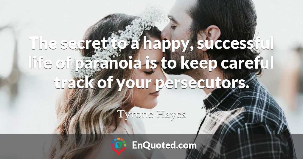 The secret to a happy, successful life of paranoia is to keep careful track of your persecutors.