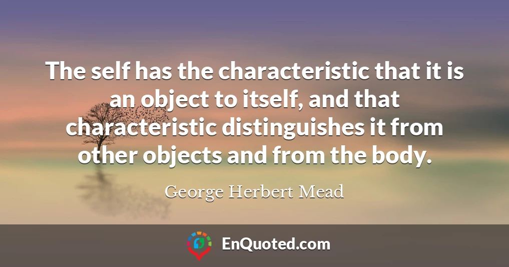 The self has the characteristic that it is an object to itself, and that characteristic distinguishes it from other objects and from the body.