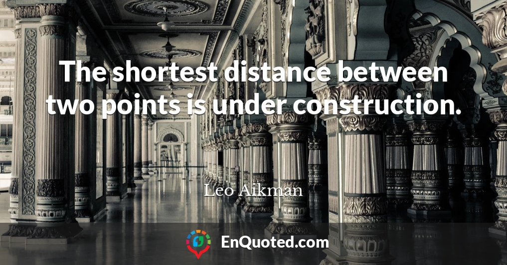 The shortest distance between two points is under construction.