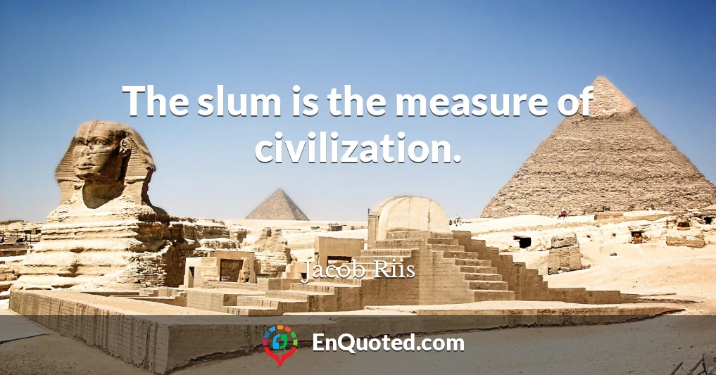The slum is the measure of civilization.