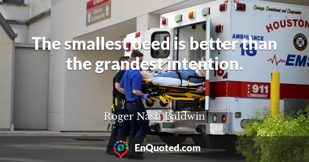 The smallest deed is better than the grandest intention.