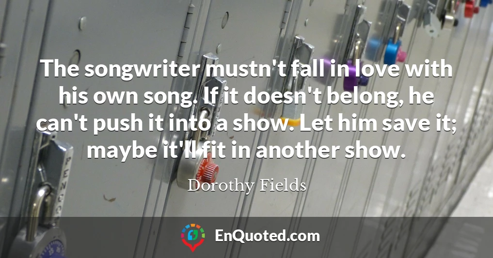 The songwriter mustn't fall in love with his own song. If it doesn't belong, he can't push it into a show. Let him save it; maybe it'll fit in another show.