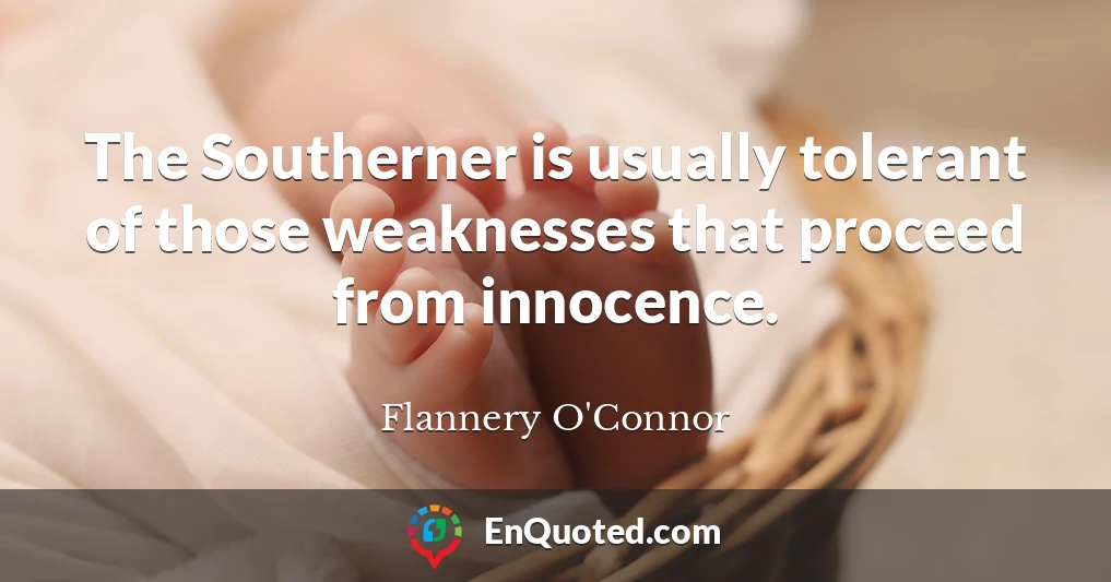 The Southerner is usually tolerant of those weaknesses that proceed from innocence.
